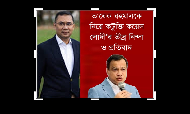 তারেক রহমানকে নিয়ে কটুক্তি কয়েস লোদী’র তীব্র নিন্দা ও প্রতিবাদ