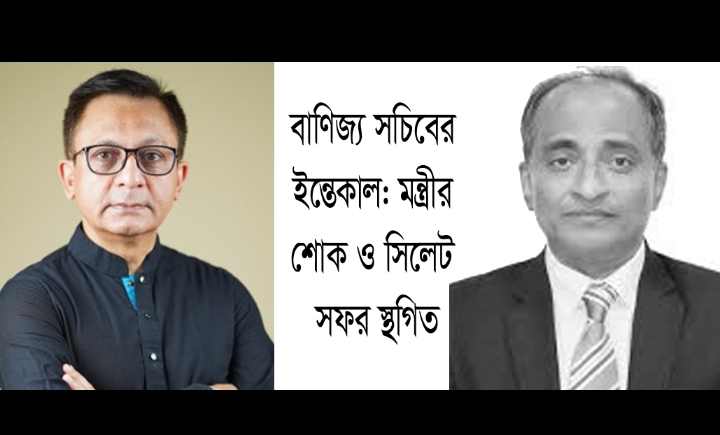 বাণিজ্য সচিবের ইন্তেকাল: মন্ত্রীর শোক ও সিলেট সফর স্থগিত